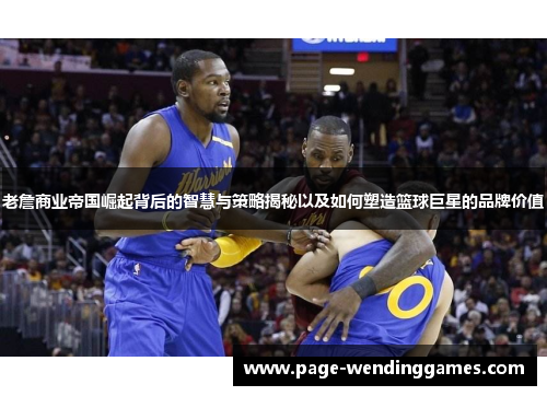 老詹商业帝国崛起背后的智慧与策略揭秘以及如何塑造篮球巨星的品牌价值