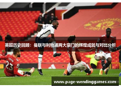 英超历史回顾：曼联与利物浦两大豪门的辉煌成就与对比分析