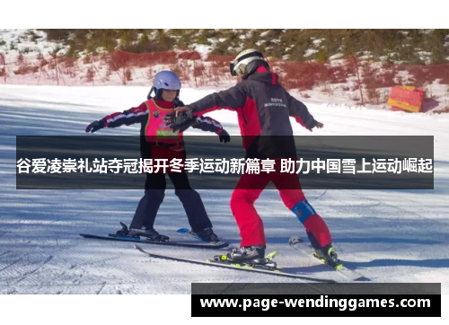 谷爱凌崇礼站夺冠揭开冬季运动新篇章 助力中国雪上运动崛起