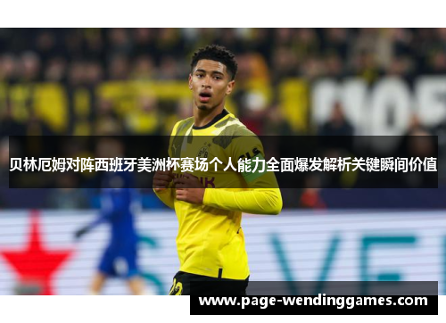贝林厄姆对阵西班牙美洲杯赛场个人能力全面爆发解析关键瞬间价值
