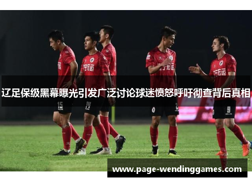 辽足保级黑幕曝光引发广泛讨论球迷愤怒呼吁彻查背后真相