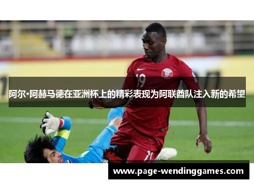 阿尔·阿赫马德在亚洲杯上的精彩表现为阿联酋队注入新的希望