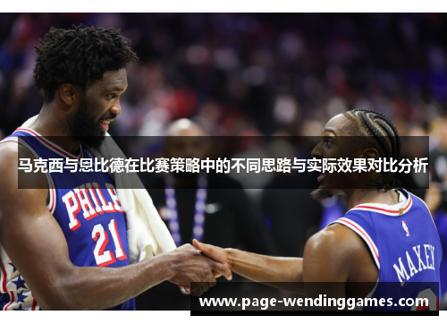 马克西与恩比德在比赛策略中的不同思路与实际效果对比分析 马克西与恩比德在比赛策略中的不同思路与实际效果对比分析