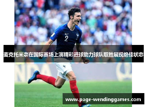 麦克托米奈在国际赛场上演精彩进球助力球队取胜展现绝佳状态 麦克托米奈在国际赛场上演精彩进球助力球队取胜展现绝佳状态