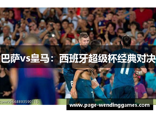巴萨vs皇马：西班牙超级杯经典对决